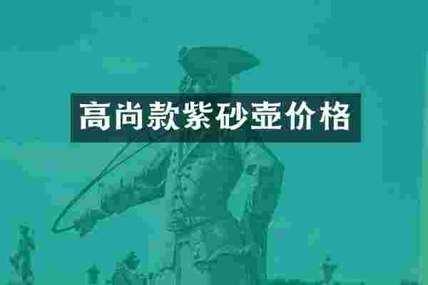 高尚款紫砂壶价格