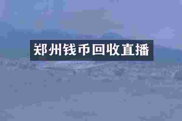 郑州钱币回收直播