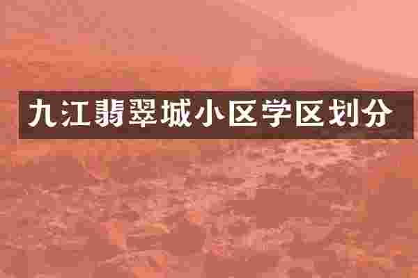九江翡翠城小区学区划分