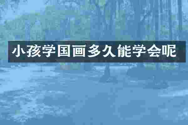 小孩学国画多久能学会呢
