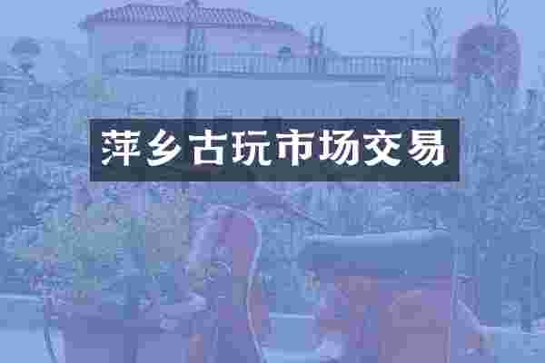萍乡古玩市场交易