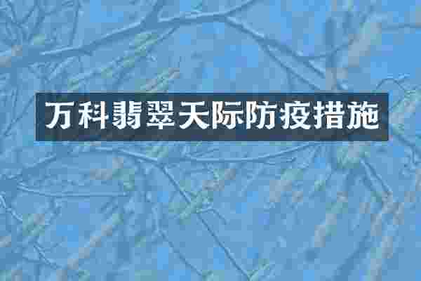 万科翡翠天际防疫措施