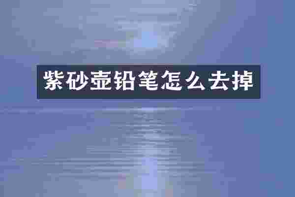 紫砂壶铅笔怎么去掉
