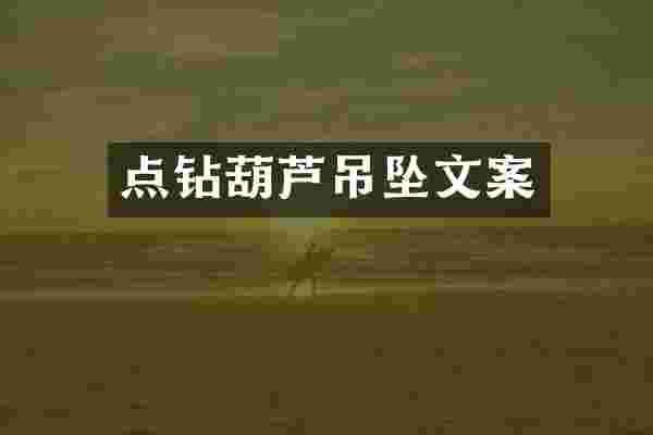 点钻葫芦吊坠文案