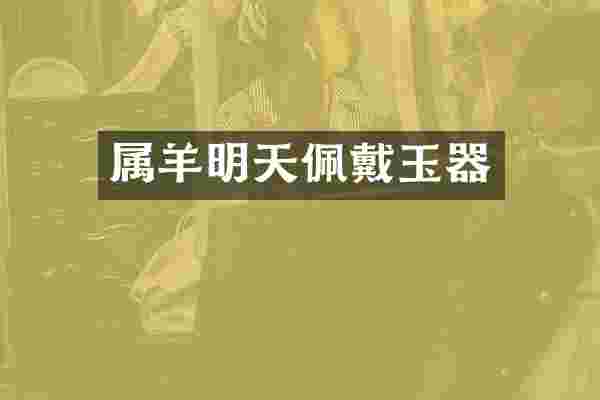 属羊明天佩戴玉器