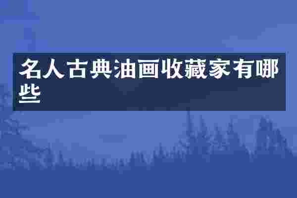 名人古典油画收藏家有哪些