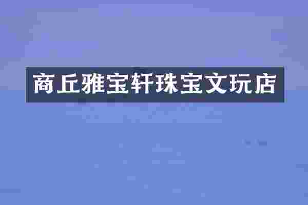 商丘雅宝轩珠宝文玩店
