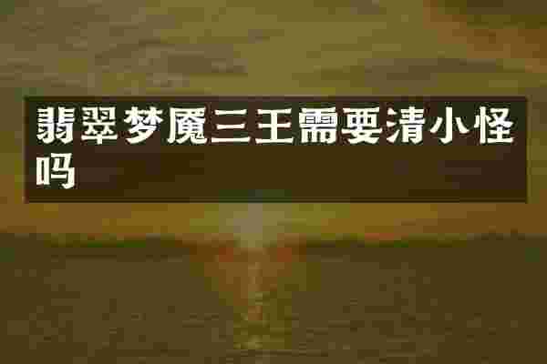 翡翠梦魇三王需要清小怪吗