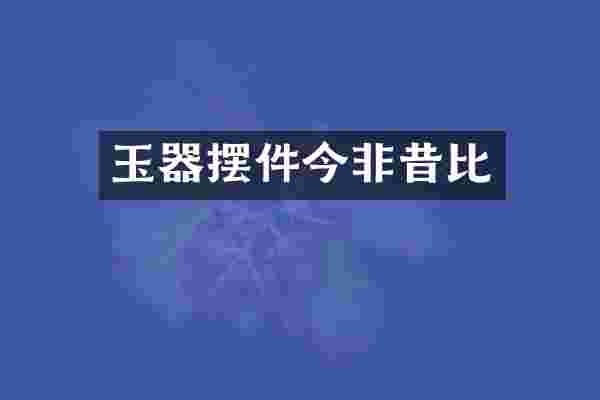 玉器摆件今非昔比