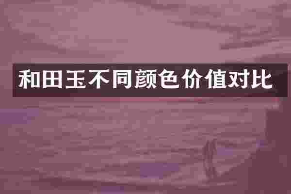 和田玉不同颜色价值对比