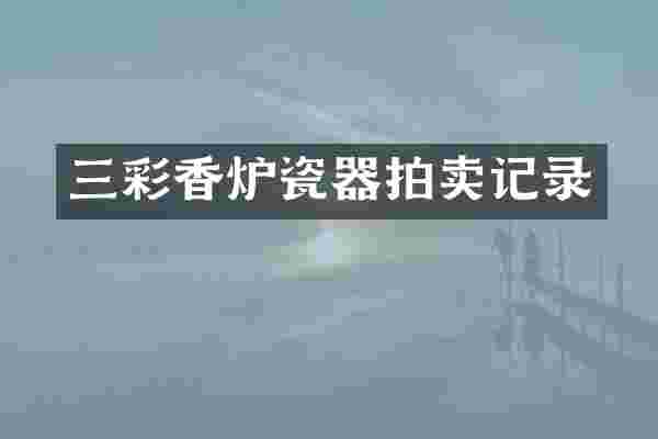 三彩香炉瓷器拍卖记录