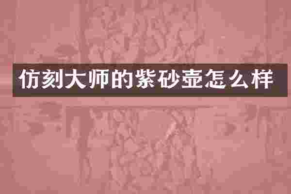 仿刻大师的紫砂壶怎么样
