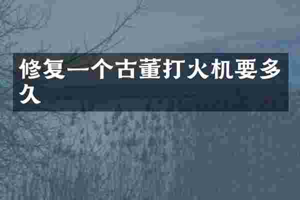 修复一个古董打火机要多久