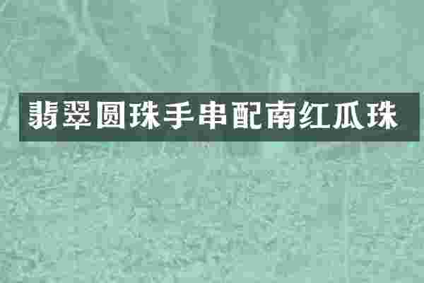 翡翠圆珠手串配南红瓜珠
