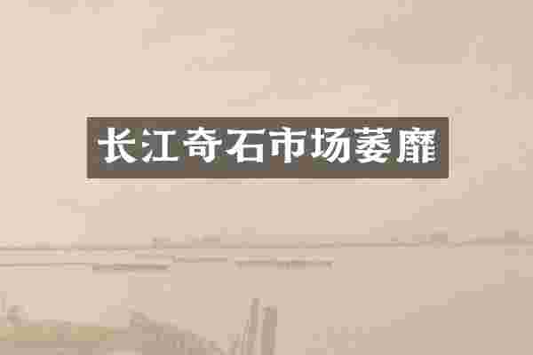 长江奇石市场萎靡
