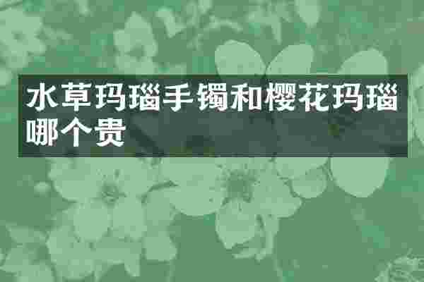 水草玛瑙手镯和樱花玛瑙哪个贵