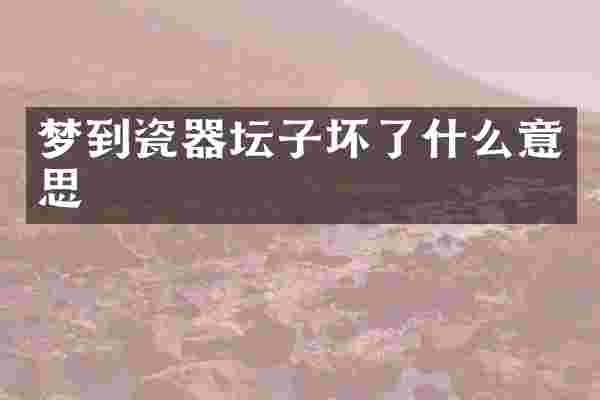 梦到瓷器坛子坏了什么意思