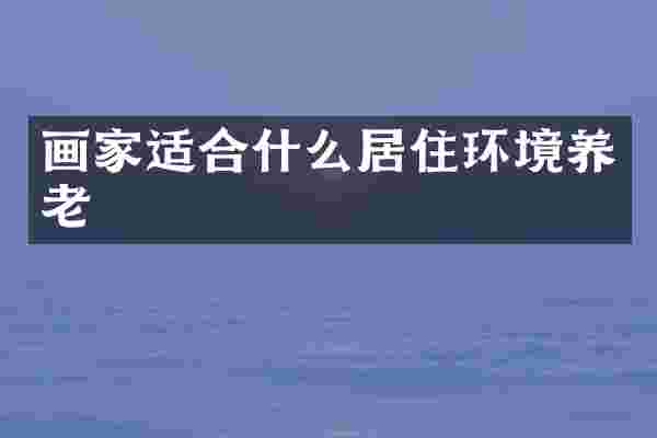 画家适合什么居住环境养老