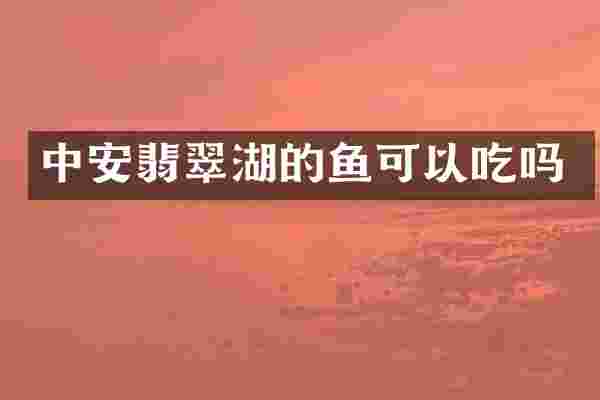 中安翡翠湖的鱼可以吃吗