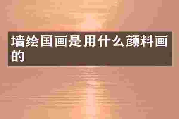 墙绘国画是用什么颜料画的