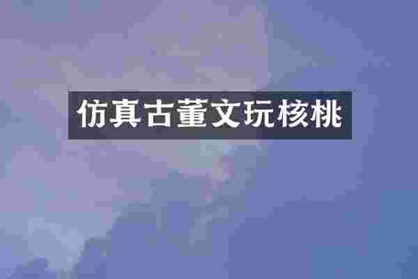 仿真古董文玩核桃