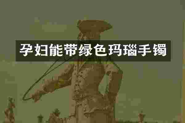 孕妇能带绿色玛瑙手镯