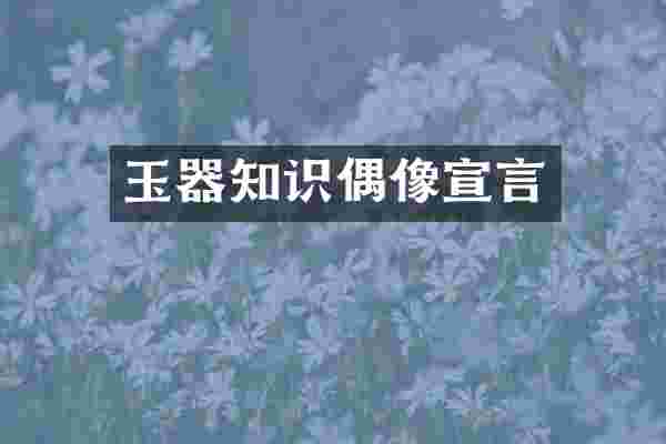 玉器知识偶像宣言