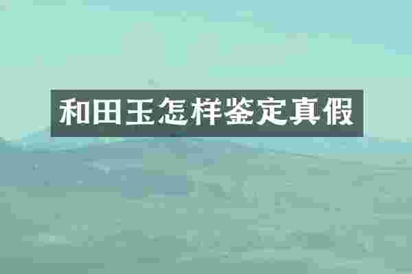 和田玉怎样鉴定真假