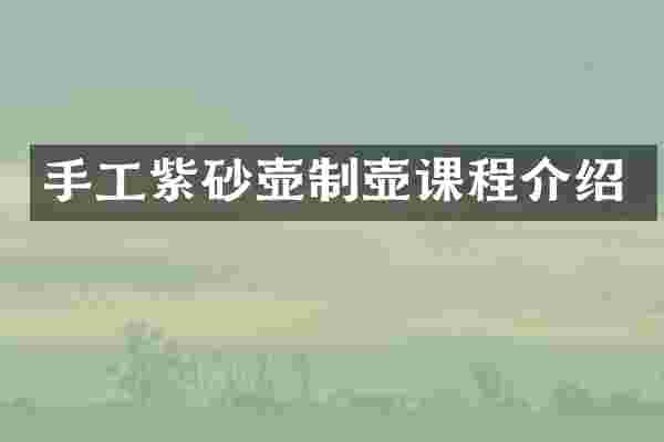 手工紫砂壶制壶课程介绍