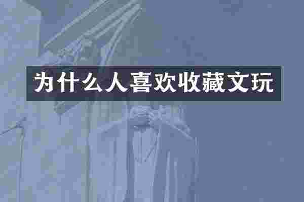 为什么人喜欢收藏文玩