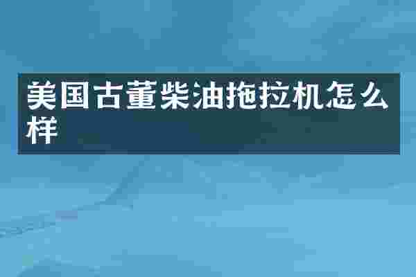 美国古董柴油拖拉机怎么样