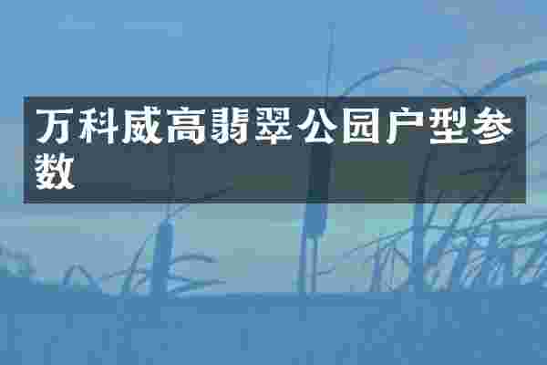 万科威高翡翠公园户型参数