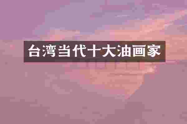 台湾当代十大油画家
