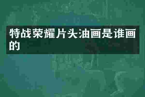 特战荣耀片头油画是谁画的