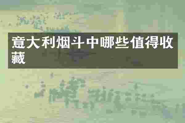 意大利烟斗中哪些值得收藏