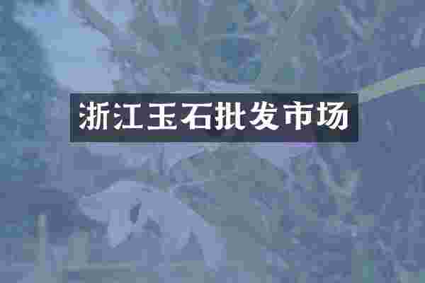 浙江玉石批发市场