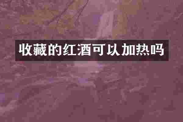 收藏的红酒可以加热吗