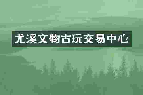 尤溪文物古玩交易中心