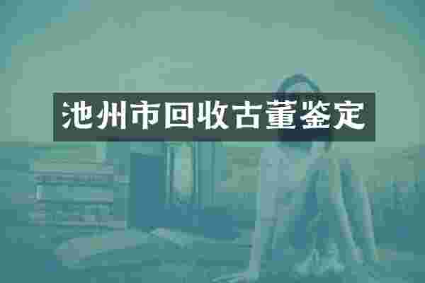 池州市回收古董鉴定