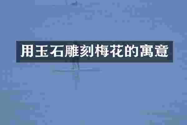 用玉石雕刻梅花的寓意