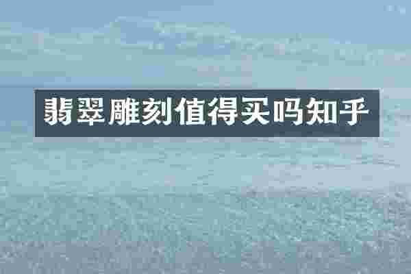 翡翠雕刻值得买吗知乎