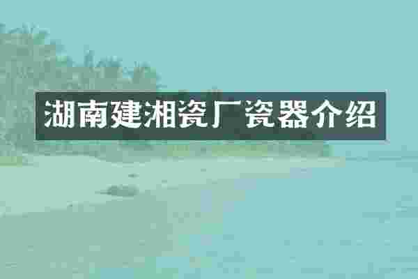 湖南建湘瓷厂瓷器介绍