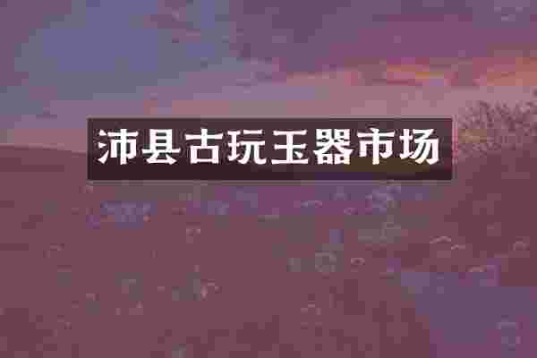 沛县古玩玉器市场