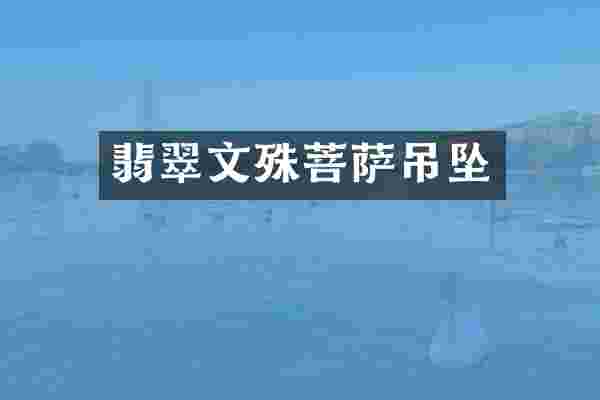 翡翠文殊菩萨吊坠