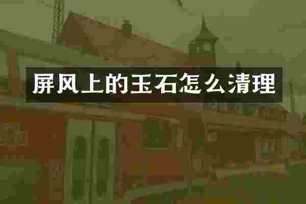 屏风上的玉石怎么清理