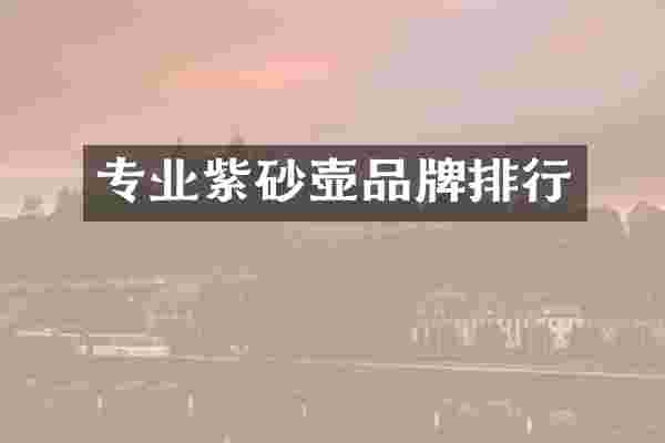 专业紫砂壶品牌排行