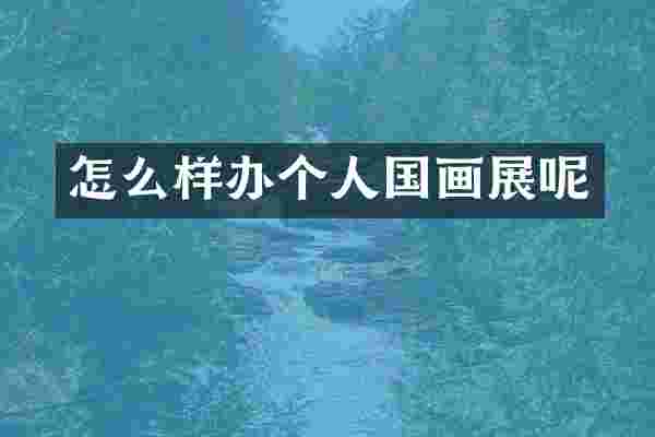 怎么样办个人国画展呢