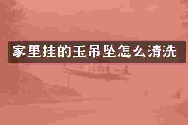 家里挂的玉吊坠怎么清洗