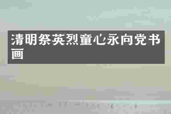 清明祭英烈童心永向党书画