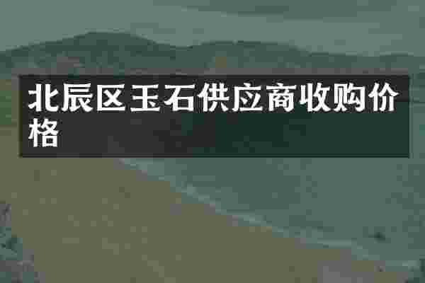 北辰区玉石供应商收购价格